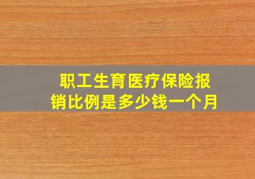 职工生育医疗保险报销比例是多少钱一个月