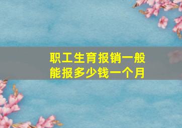 职工生育报销一般能报多少钱一个月