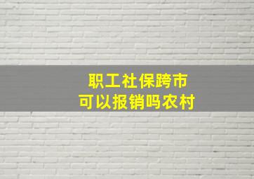 职工社保跨市可以报销吗农村