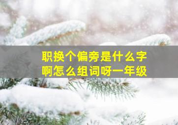 职换个偏旁是什么字啊怎么组词呀一年级