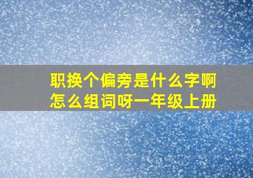 职换个偏旁是什么字啊怎么组词呀一年级上册