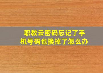 职教云密码忘记了手机号码也换掉了怎么办