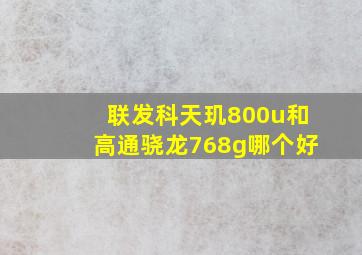 联发科天玑800u和高通骁龙768g哪个好