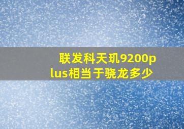 联发科天玑9200plus相当于骁龙多少