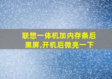 联想一体机加内存条后黑屏,开机后微亮一下