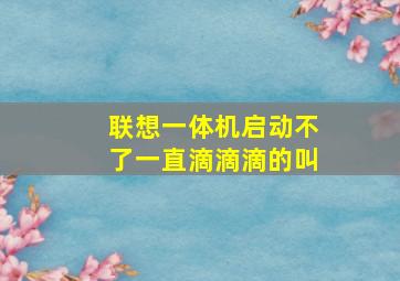 联想一体机启动不了一直滴滴滴的叫