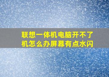 联想一体机电脑开不了机怎么办屏幕有点水闪