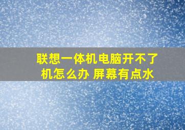 联想一体机电脑开不了机怎么办 屏幕有点水