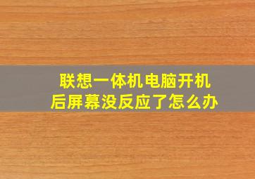 联想一体机电脑开机后屏幕没反应了怎么办