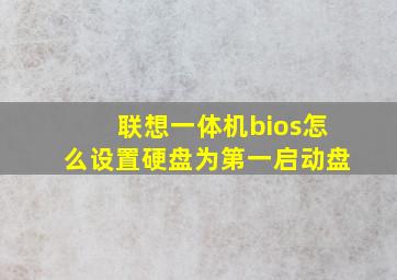 联想一体机bios怎么设置硬盘为第一启动盘