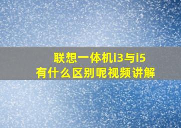 联想一体机i3与i5有什么区别呢视频讲解