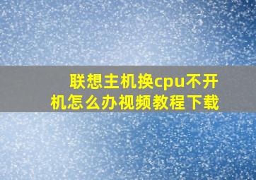 联想主机换cpu不开机怎么办视频教程下载