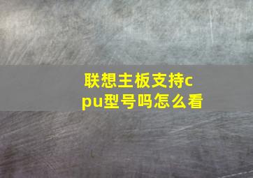 联想主板支持cpu型号吗怎么看