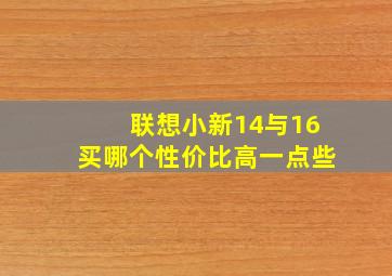 联想小新14与16买哪个性价比高一点些