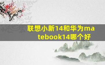 联想小新14和华为matebook14哪个好