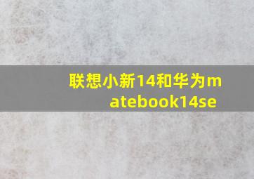 联想小新14和华为matebook14se