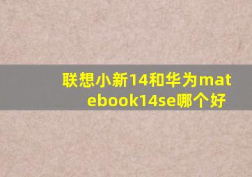 联想小新14和华为matebook14se哪个好