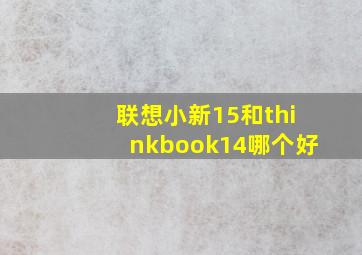 联想小新15和thinkbook14哪个好