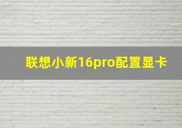 联想小新16pro配置显卡