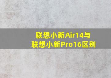 联想小新Air14与联想小新Pro16区别