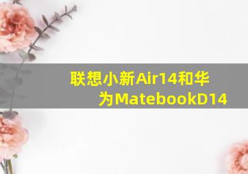 联想小新Air14和华为MatebookD14