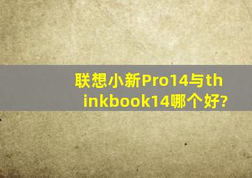 联想小新Pro14与thinkbook14哪个好?