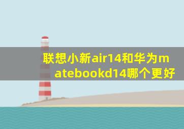 联想小新air14和华为matebookd14哪个更好