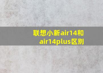 联想小新air14和air14plus区别