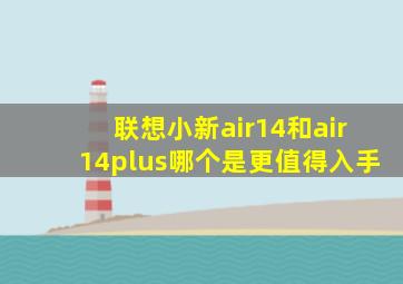 联想小新air14和air14plus哪个是更值得入手