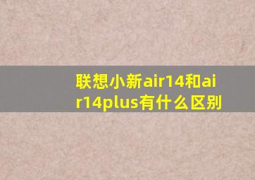 联想小新air14和air14plus有什么区别