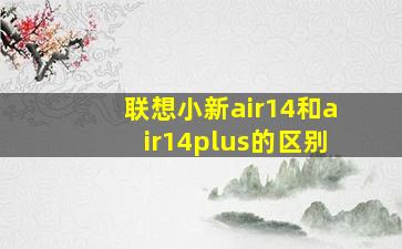 联想小新air14和air14plus的区别