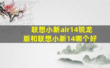 联想小新air14锐龙版和联想小新14哪个好