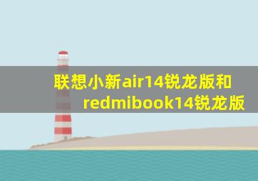 联想小新air14锐龙版和redmibook14锐龙版