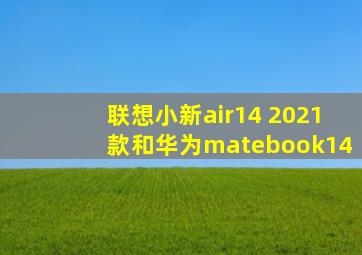 联想小新air14 2021款和华为matebook14