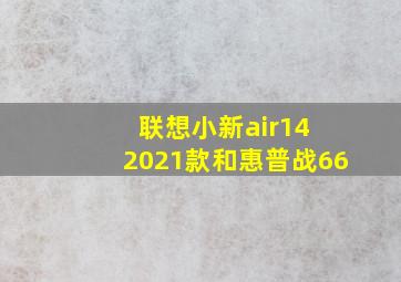 联想小新air14 2021款和惠普战66