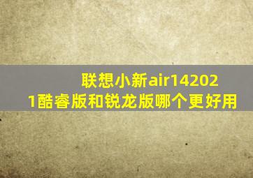 联想小新air142021酷睿版和锐龙版哪个更好用