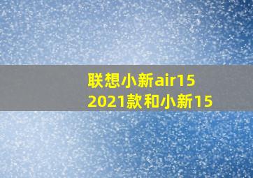 联想小新air15 2021款和小新15