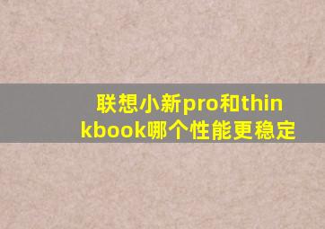 联想小新pro和thinkbook哪个性能更稳定