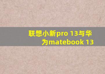 联想小新pro 13与华为matebook 13