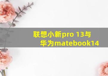 联想小新pro 13与华为matebook14