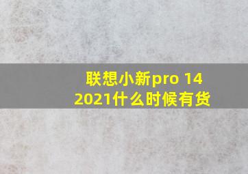 联想小新pro 14 2021什么时候有货