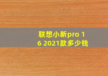 联想小新pro 16 2021款多少钱