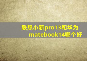 联想小新pro13和华为matebook14哪个好