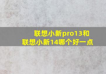 联想小新pro13和联想小新14哪个好一点