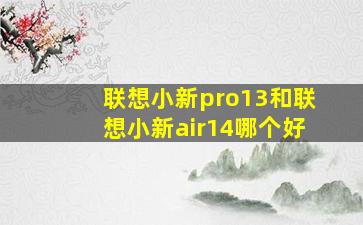 联想小新pro13和联想小新air14哪个好