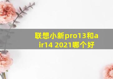 联想小新pro13和air14 2021哪个好