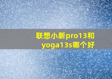 联想小新pro13和yoga13s哪个好