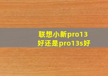 联想小新pro13好还是pro13s好