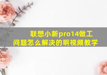 联想小新pro14做工问题怎么解决的啊视频教学