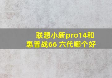 联想小新pro14和惠普战66 六代哪个好